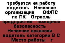 требуется на работу водитель › Название организации ­ 5 ОФПС по ПК › Отрасль предприятия ­ пожарная безопасность › Название вакансии ­ водитель категории В,С › Место работы ­ г. Арсеньев, ул. Луговая, 29 › Подчинение ­ начальнику караула › Минимальный оклад ­ 25 000 › Максимальный оклад ­ 30 000 › Возраст от ­ 20 › Возраст до ­ 40 - Приморский край, Арсеньев г. Работа » Вакансии   . Приморский край